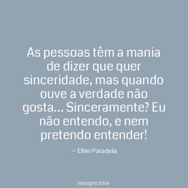 As pessoas têm a mania de dizer que quer sinceridade