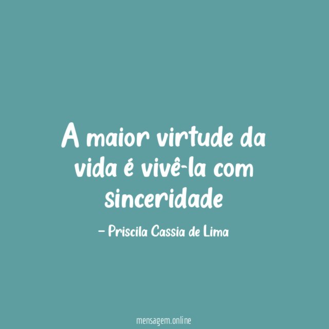 A maior virtude da vida é vivê-la com sinceridade