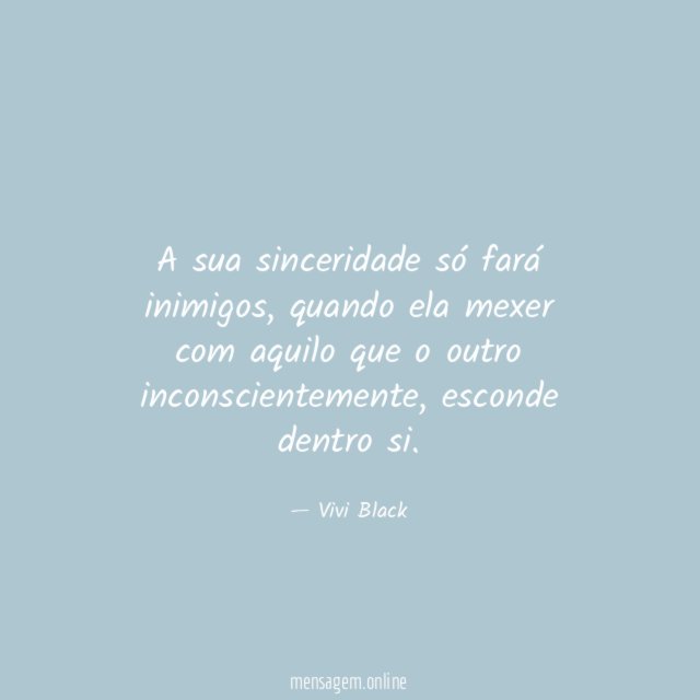 A sua sinceridade só fará inimigos