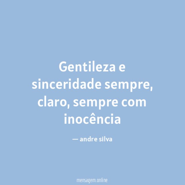Gentileza e sinceridade sempre