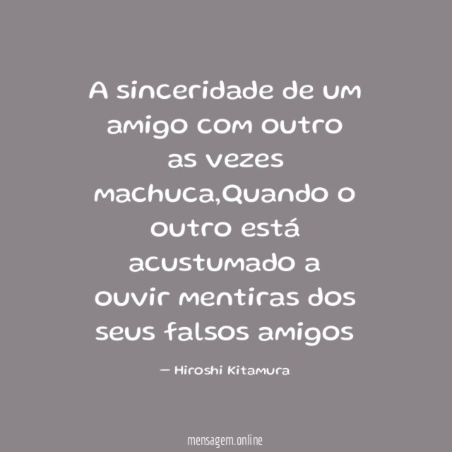 A sinceridade de um amigo com outro as vezes machuca