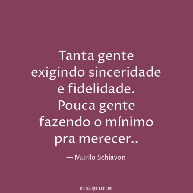 Tanta gente exigindo sinceridade e fidelidade