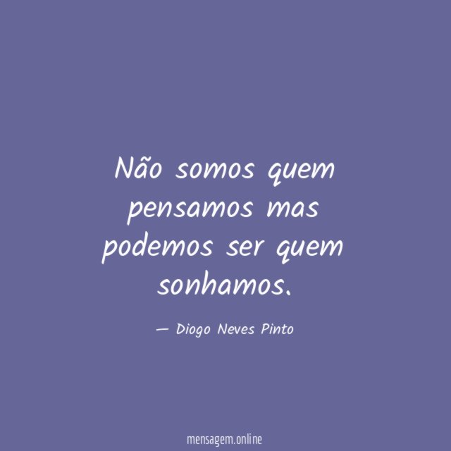 Não somos quem pensamos mas podemos ser quem sonhamos