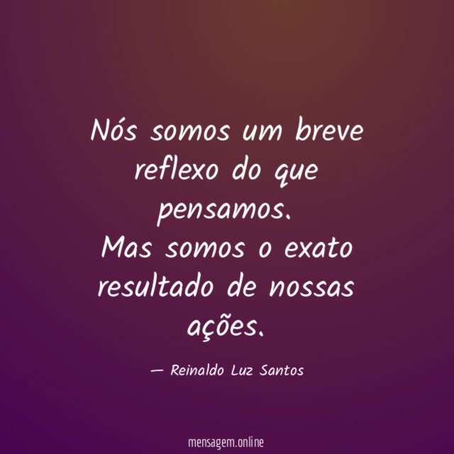 Nós somos um breve reflexo do que pensamos