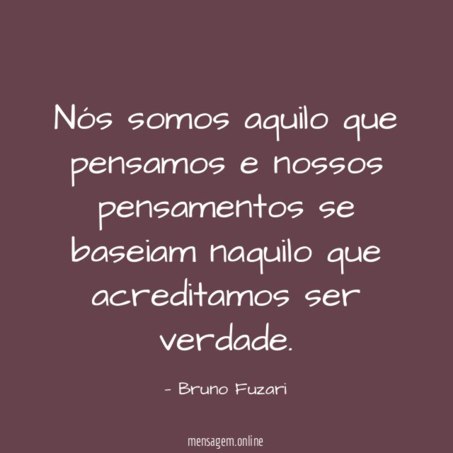 Nós somos aquilo que pensamos e nossos pensamentos