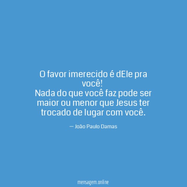 O favor imerecido é dEle pra você
