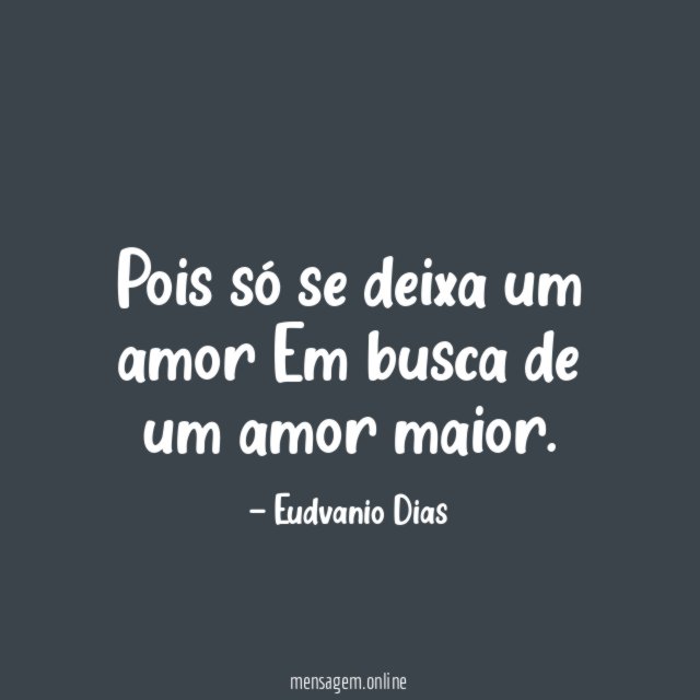Pois só se deixa um amor Em busca de um amor maior