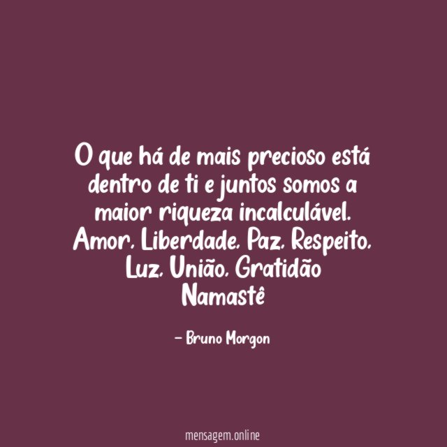 O que há de mais precioso está dentro de ti e juntos somos a maior riqueza incalculável.