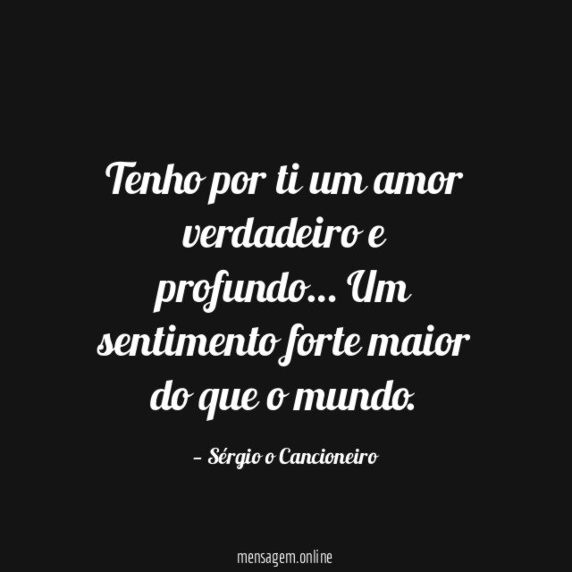 Tenho por ti um amor verdadeiro e profundo
