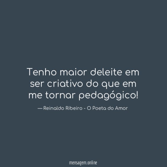 Tenho maior deleite em ser criativo do que