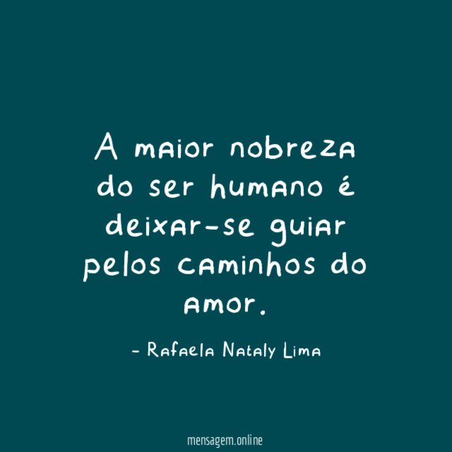 A maior nobreza do ser humano é deixar-se guiar pelos caminhos do amor