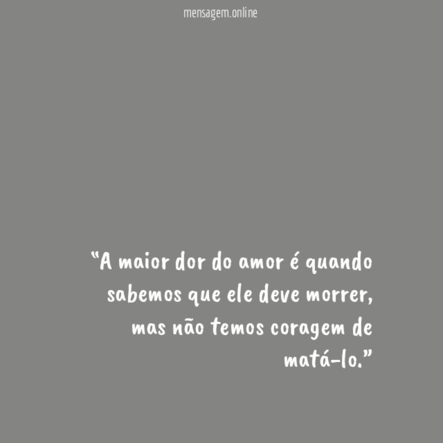 A maior dor do amor é quando sabemos que ele deve morrer