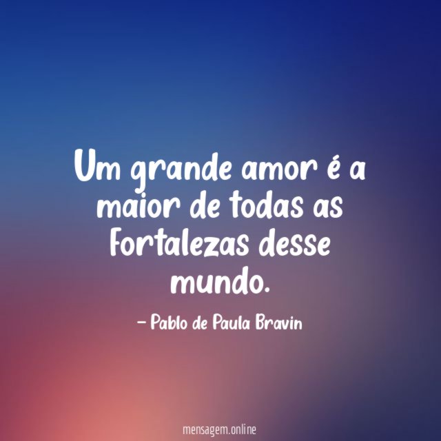 Um grande amor é a maior de todas as fortalezas desse mundo
