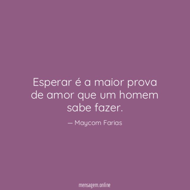 Esperar é a maior prova de amor que um homem sabe fazer