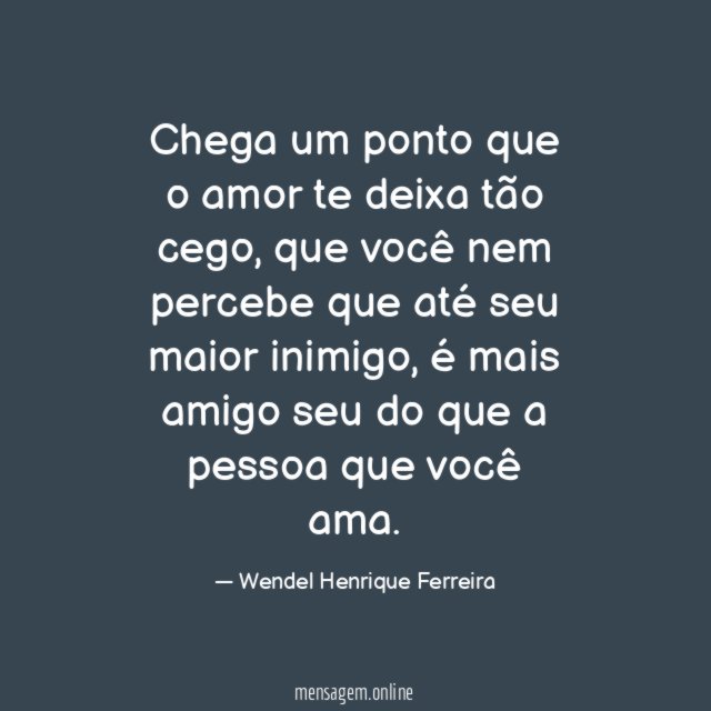 Chega um ponto que o amor te deixa tão cego