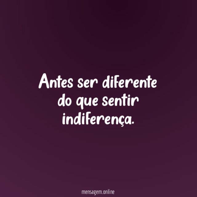 Antes ser diferente do que sentir indiferença