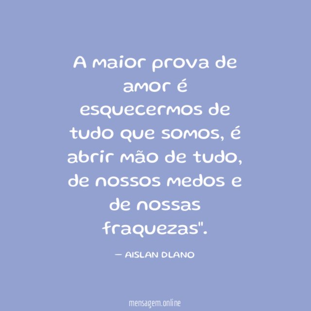 A maior prova de amor é esquecermos de tudo que somos