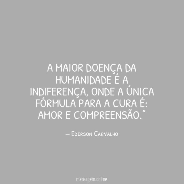 A maior doença da humanidade é a indiferença