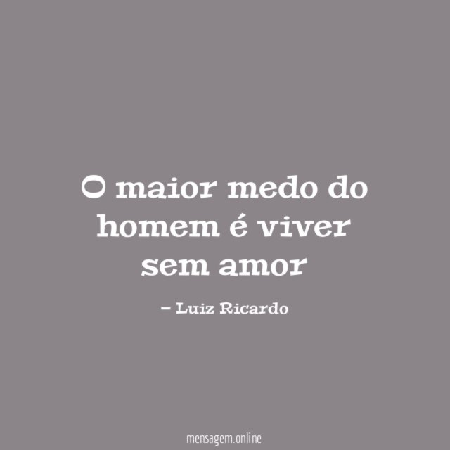 O maior medo do homem é viver sem amor