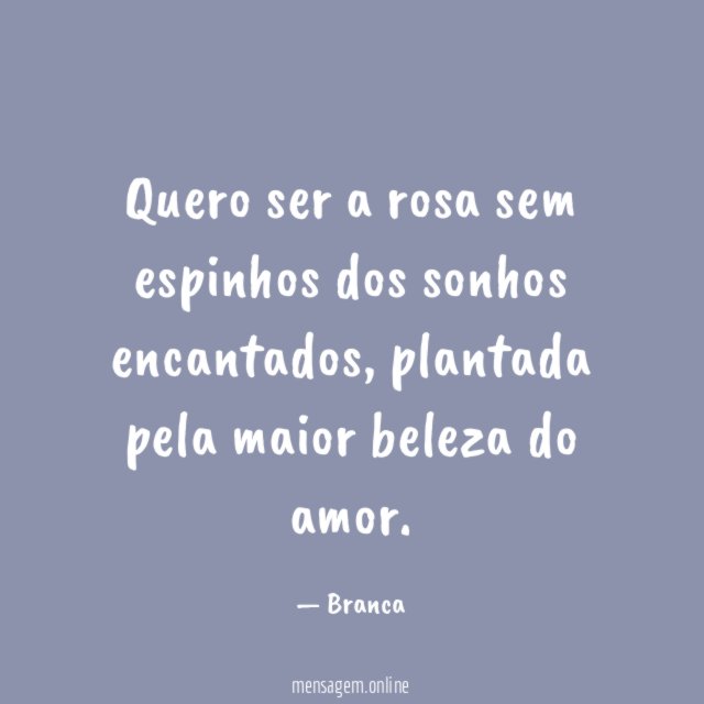 Quero ser a rosa sem espinhos dos sonhos encantados