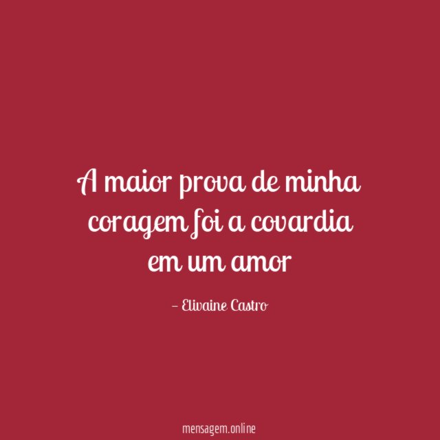 A maior prova de minha coragem foi a covardia em um amor