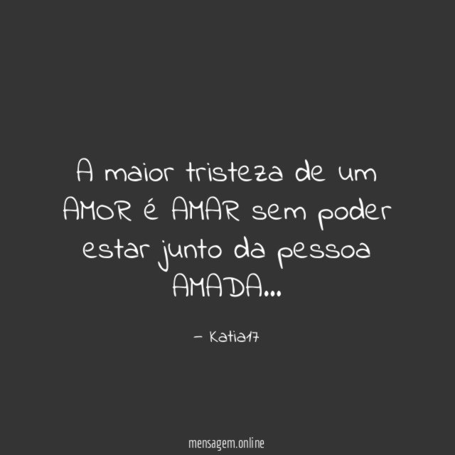 A maior tristeza de um AMOR é AMAR