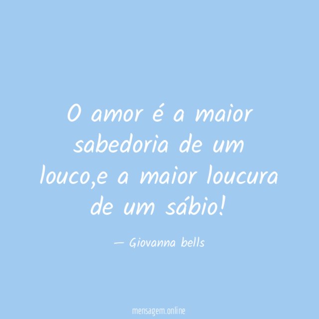 O amor é a maior sabedoria de um louco