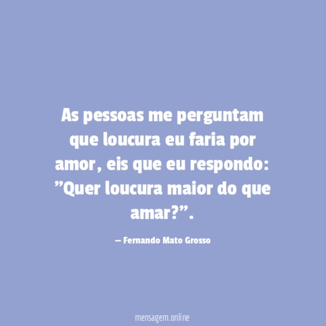 As pessoas me perguntam que loucura eu faria por amor