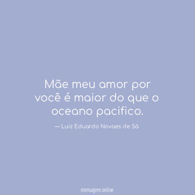 Mãe meu amor por você é maior do que o oceano pacifico