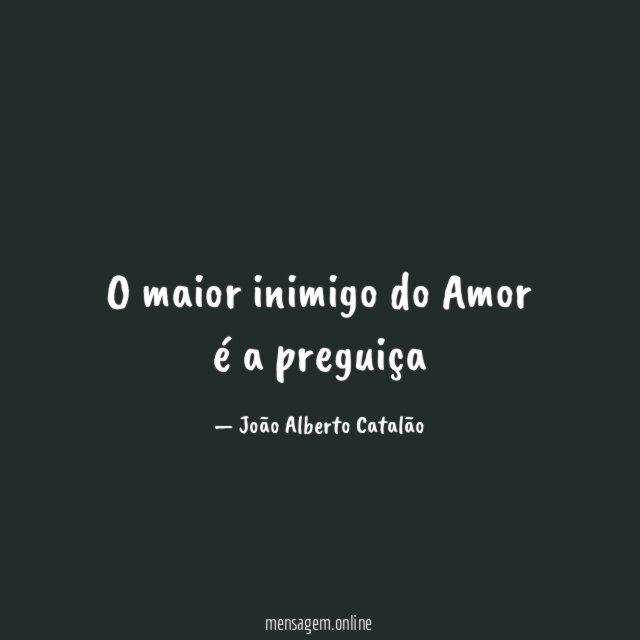 O maior inimigo do Amor é a preguiça