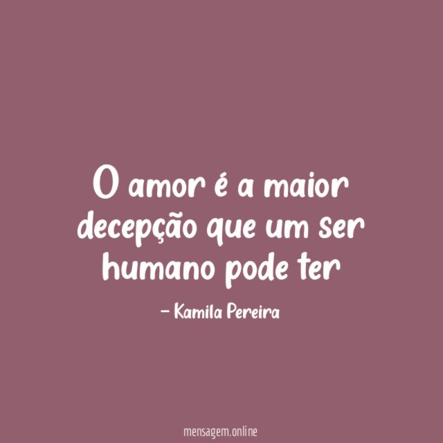 O amor é a maior decepção que um ser humano pode ter