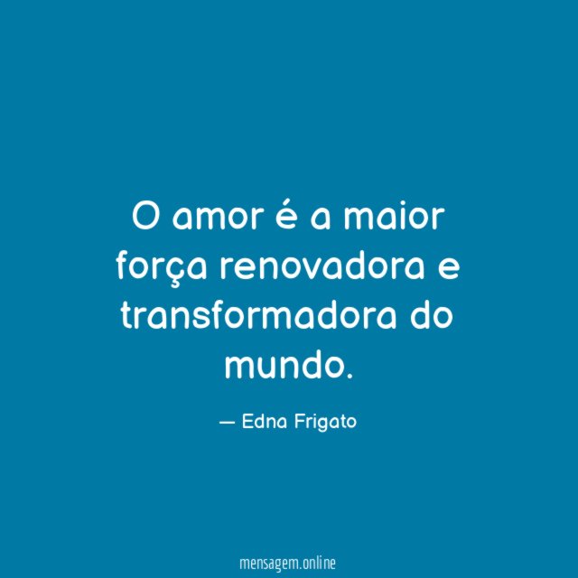 O amor é a maior força renovadora e transformadora do mundo