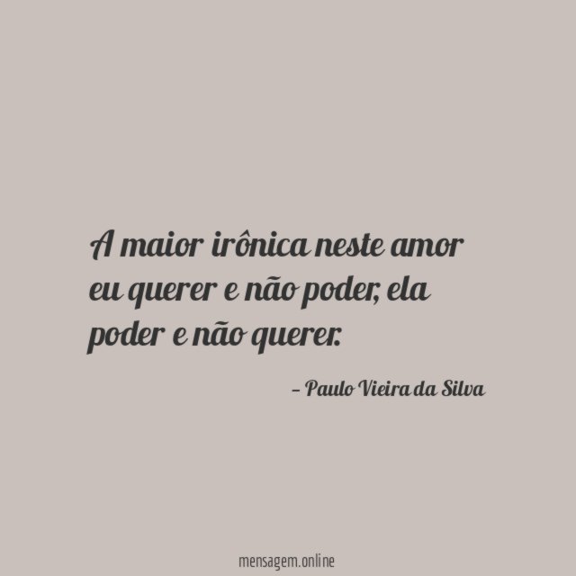 A maior irônica neste amor eu querer e não poder
