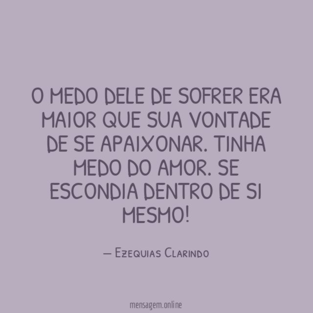 O medo dele de sofrer era maior que