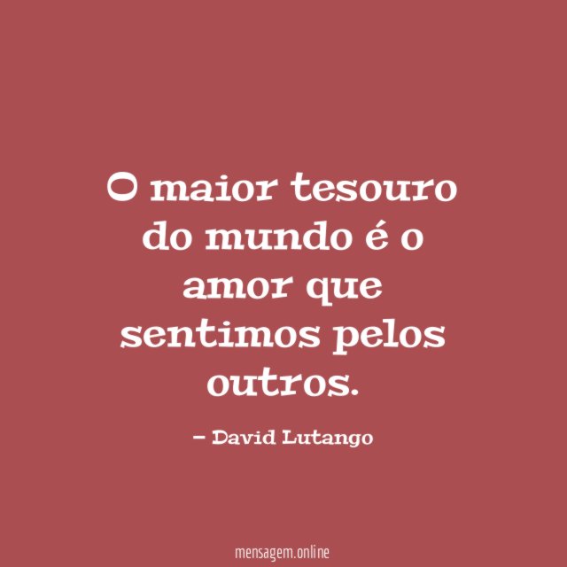 O maior tesouro do mundo é o amor que sentimos pelos outros