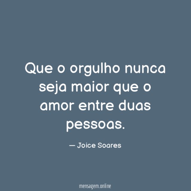 Que o orgulho nunca seja maior que o amor entre duas pessoas