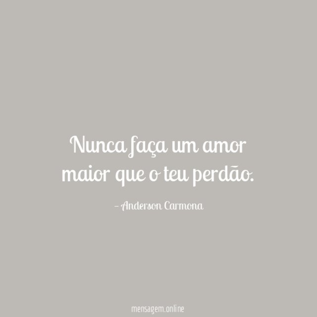 Nunca faça um amor maior que o teu perdão