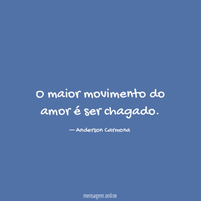 O maior movimento do amor é ser chagado