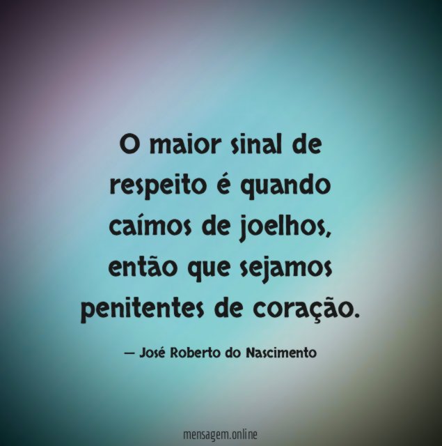 O maior sinal de respeito é quando caímos de joelhos