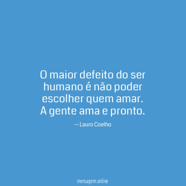 O maior defeito do ser humano é não poder escolher quem amar