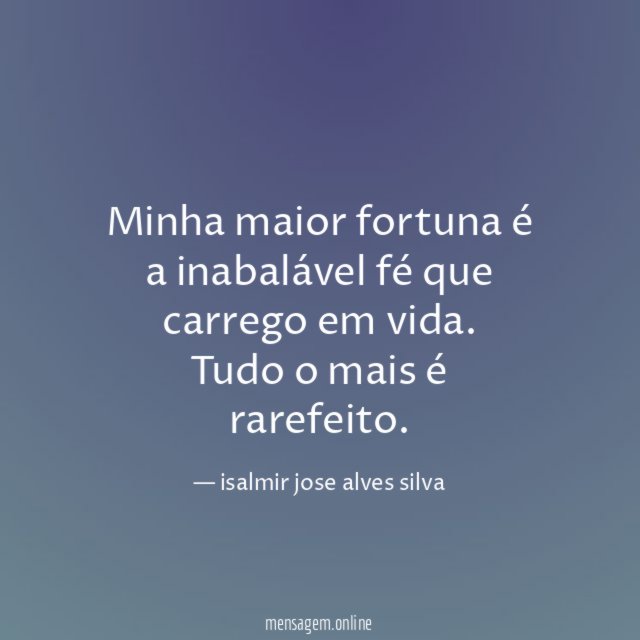 Minha maior fortuna é a inabalável fé que carrego em vida