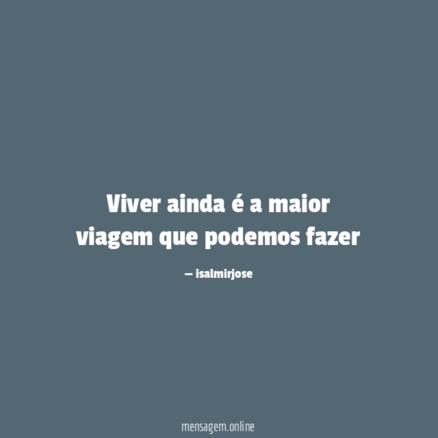 Viver ainda é a maior viagem que podemos fazer