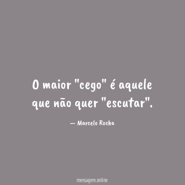 O maior "cego" é aquele que não quer "escutar"