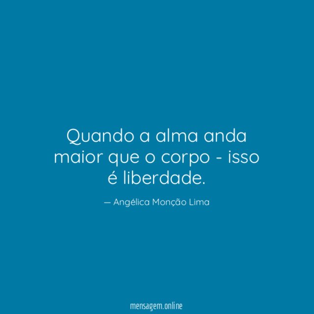 Quando a alma anda maior que o corpo - isso é liberdade
