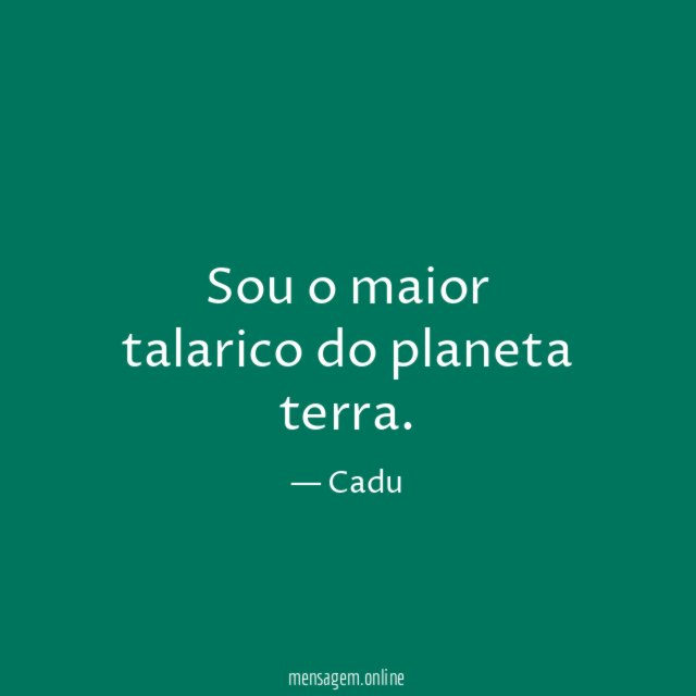 Sou o maior talarico do planeta terra