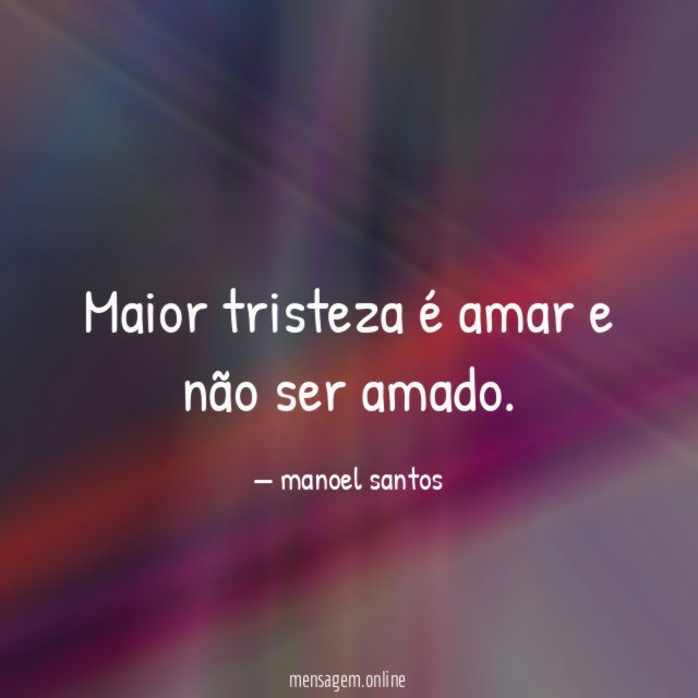 Maior tristeza é amar e não ser amado