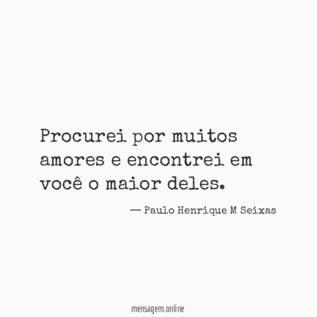 Procurei por muitos amores e encontrei em você o maior deles