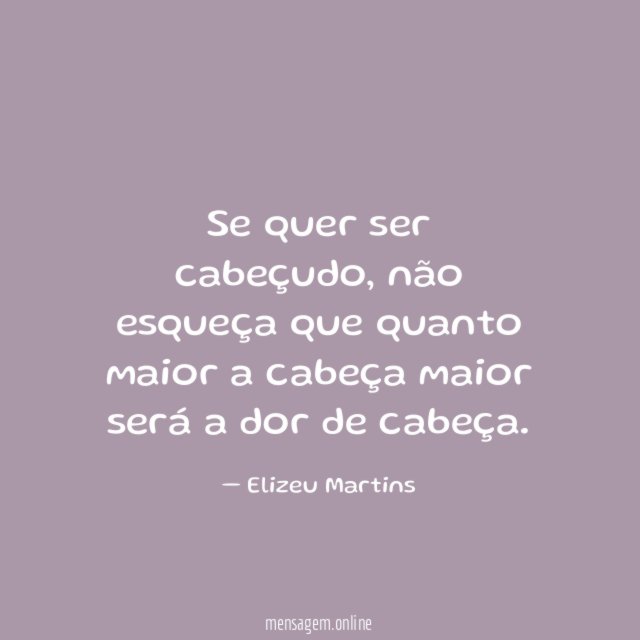 Se quer ser cabeçudo