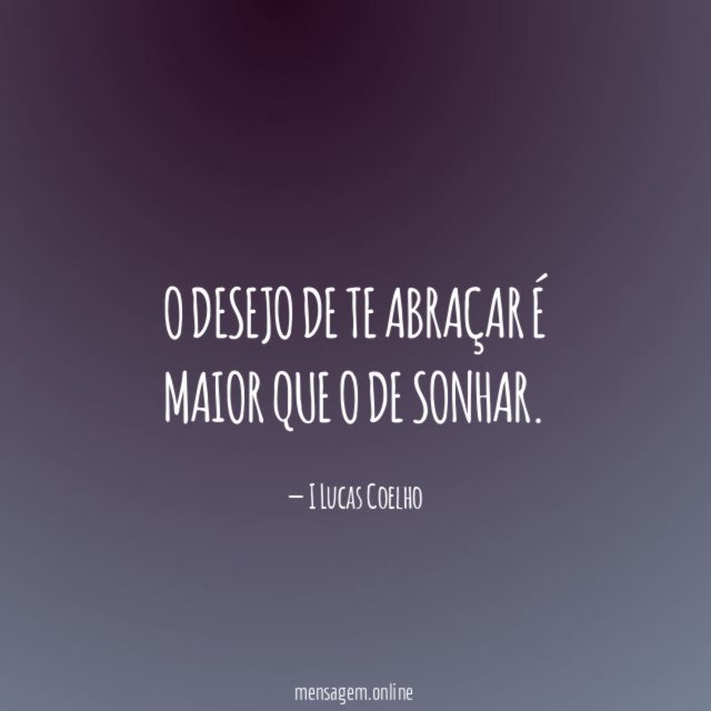 O desejo de te abraçar é maior que o de sonhar