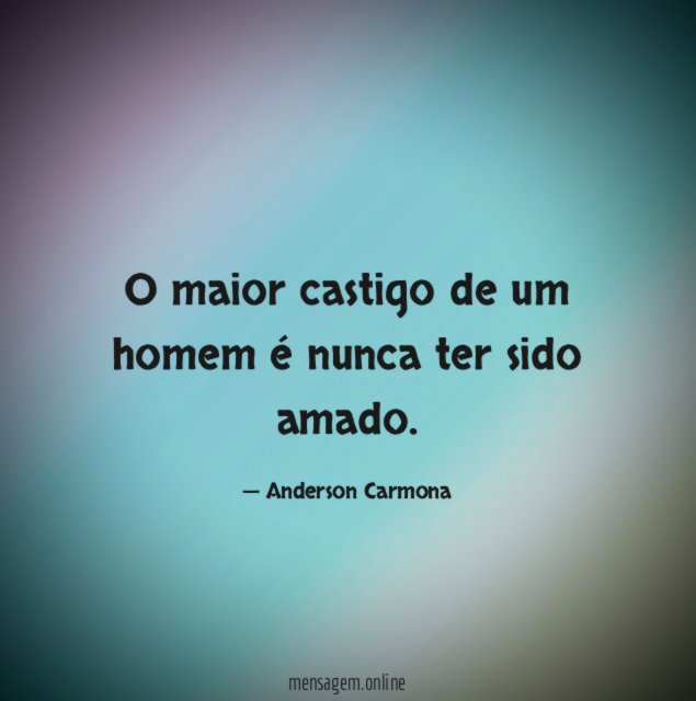 O maior castigo de um homem é nunca ter sido amado
